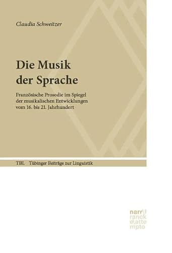 Die Musik der Sprache: Französische Prosodie im Spiegel der musikalischen Entwicklungen vom 16. bis 21. Jahrhundert (Tübinger Beiträge zur Linguistik)