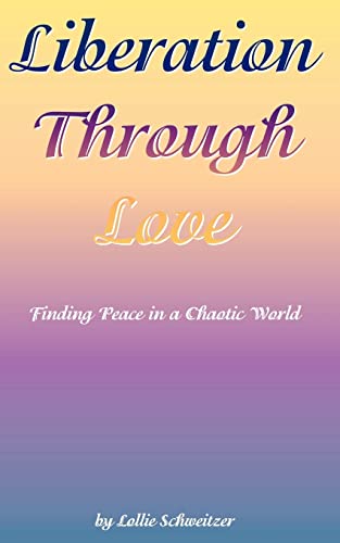 Liberation Through Love: Finding Peace in a Chaotic World Liberation Through Love: Finding Peace in a Chaotic World