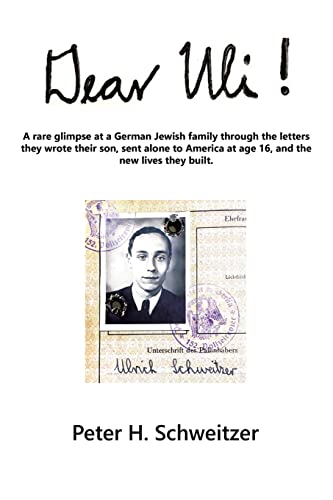 Dear Uli!: A Rare Glimpse at a German Jewish Family Through the Letters They Wrote Their Son, Sent Alone to America at Age 16, and the New Lives They Built.