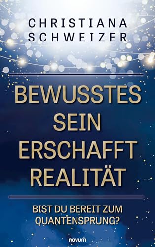 Bewusstes Sein erschafft Realität: Bist Du bereit zum Quantensprung? von novum Verlag