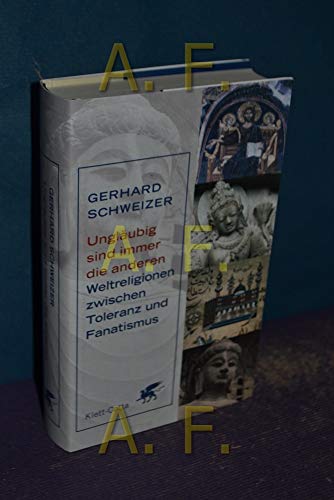 Ungläubig sind immer die anderen: Weltreligionen zwischen Toleranz und Fanatismus