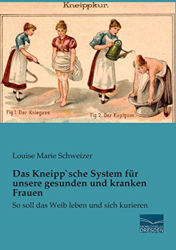 Das Kneipp´sche System fuer unsere gesunden und kranken Frauen: So soll das Weib leben und sich kurieren Das Kneipp´sche System fuer unsere gesunden und kranken Frauen: So soll das Weib leben und sich kurieren