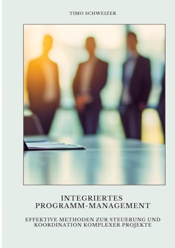 Integriertes Programm-Management: Effektive Methoden zur Steuerung und Koordination komplexer Projekte