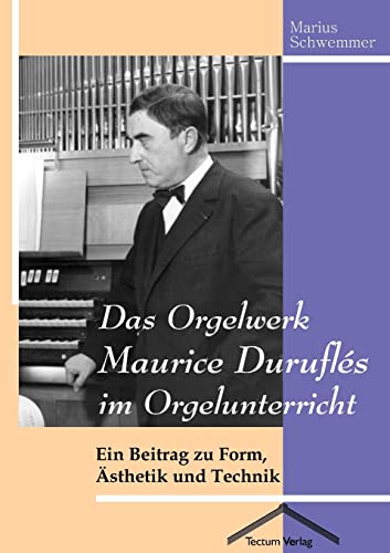 Das Orgelwerk Maurice Duruflés im Orgelunterricht. Ein Beitrag zu Form, Ästhetik und Technik