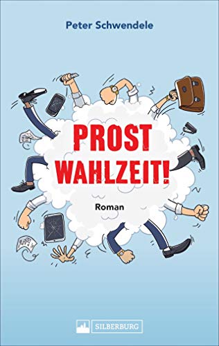 Prost Wahlzeit! Roman. Satirischer Roman aus dem Südwesten um Pleiten, Pech und Pannen in der Lokalpolitik und dunkle Hintermänner in einem kleinen, absurden Wahlkampf