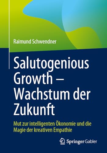 Salutogenious Growth – Wachstum der Zukunft: Mut zur intelligenten Ökonomie und die Magie der kreativen Empathie von Springer Gabler