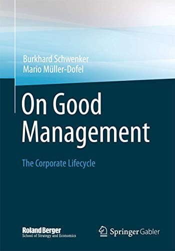 On Good Management: The Corporate Lifecycle: An essay and interviews with Franz Fehrenbach, Jürgen Hambrecht, Wolfgang Reitzle and Alexander Rittweger (Roland Berger School of Strategy and Economics)
