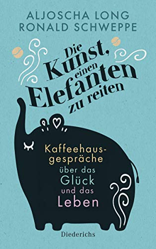 Die Kunst, einen Elefanten zu reiten: Kaffeehausgespräche über das Glück und das Leben Die Kunst, einen Elefanten zu reiten: Kaffeehausgespräche über das Glück und das Leben