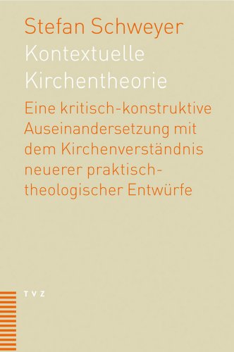 Kontextuelle Kirchentheorie: Eine kritisch konstruktive Auseinandersetzung mit dem Kirchenverständnis neuerer praktisch-theologischer Entwürfe Kontextuelle Kirchentheorie: Eine kritisch konstruktive Auseinandersetzung mit dem Kirchenverständnis neuerer praktisch-theologischer Entwürfe