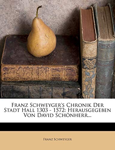 Franz Schweyger's Chronik Der Stadt Hall 1303 - 1572: Herausgegeben Von David Schönherr...