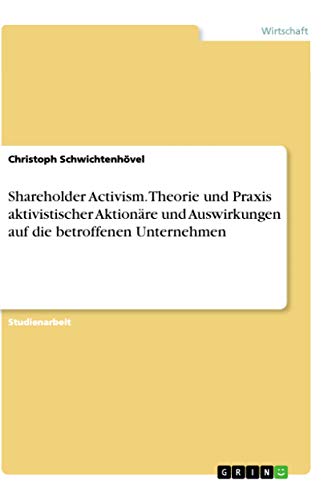 Shareholder Activism. Theorie und Praxis aktivistischer Aktionäre und Auswirkungen auf die betroffenen Unternehmen