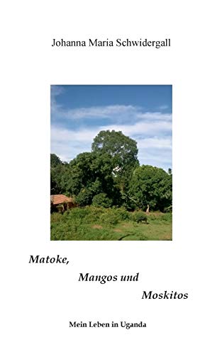 Matoke, Mangos und Moskitos: Geschichten aus Uganda