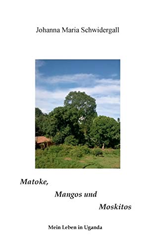 Matoke, Mangos und Moskitos: Geschichten aus Uganda von Books on Demand