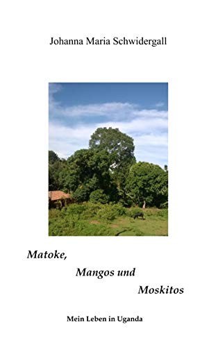 Matoke, Mangos und Moskitos: Geschichten aus Uganda von Books on Demand