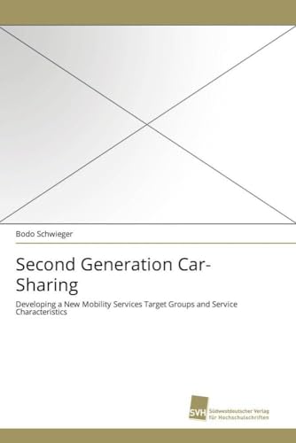 Second Generation Car-Sharing: Developing a New Mobility Services Target Groups and Service Characteristics Second Generation Car-Sharing: Developing a New Mobility Services Target Groups and Service Characteristics von Sudwestdeutscher Verlag Fur Hochschulschriften AG