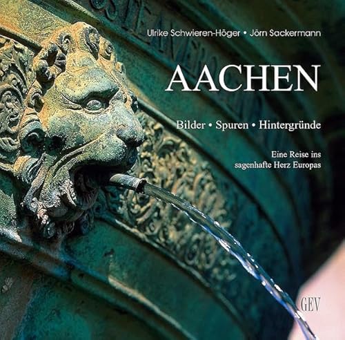 Aachen: Bilder, Spuren, Hintergründe. Eine Reise ins sagenhafte Herz Europas