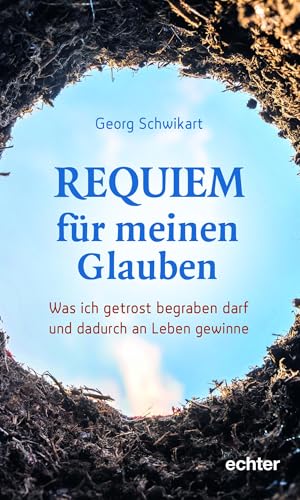 Requiem für meinen Glauben: Was ich getrost begraben darf und dadurch an Leben gewinne