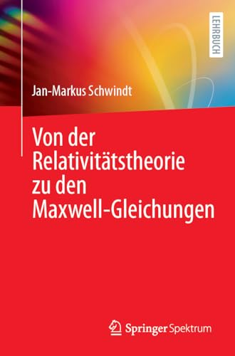 Von der Relativitätstheorie zu den Maxwell-Gleichungen von Springer Spektrum