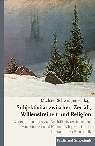 Subjektivität zwischen Zerfall, Willensfreiheit und Religion: Untersuchungen zur Verhältnisbestimmung von Einheit und Mannigfaltigkeit in der literarischen Romantik Subjektivität zwischen Zerfall, Willensfreiheit und Religion: Untersuchungen zur Verhältnisbestimmung von Einheit und Mannigfaltigkeit in der literarischen Romantik