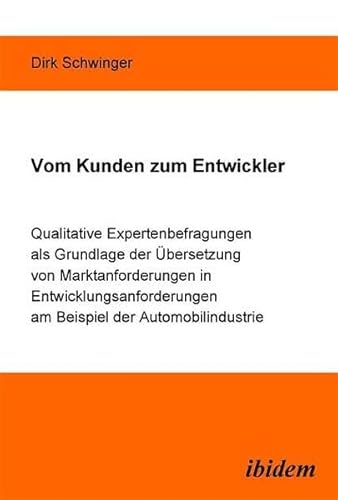 Vom Kunden zum Entwickler: Qualitative Expertenbefragungen als Grundlage der Uebersetzung von Marktanforderungen in Entwicklungsanforderungen am ... am Beispiel der Automobilindustrie