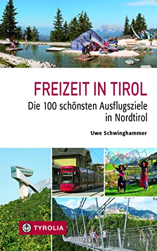 Freizeit in Tirol: Die 100 schönsten Ausflugsziele in Nordtirol. Attraktive Ziele aus den Bereichen Natur und Kultur, die man gesehen haben muss