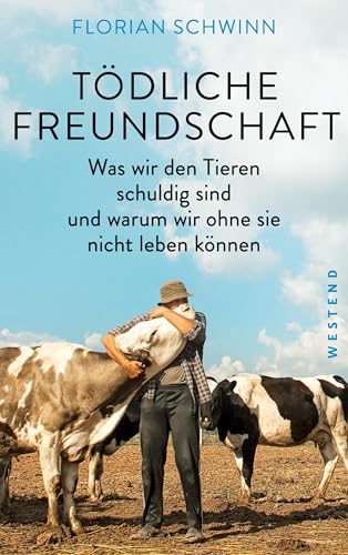 Tödliche Freundschaft: Was wir den Tieren schuldig sind und warum wir ohne sie nicht leben können