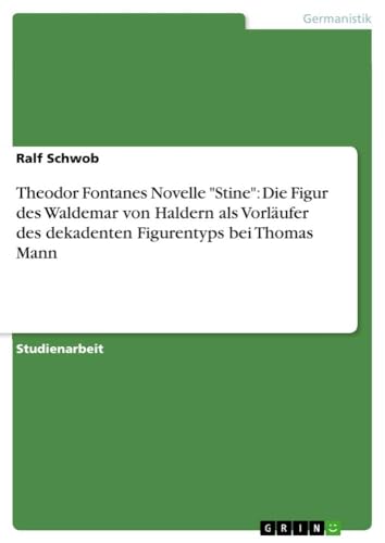 Theodor Fontanes Novelle "Stine": Die Figur des Waldemar von Haldern als Vorläufer des dekadenten Figurentyps bei Thomas Mann Theodor Fontanes Novelle "Stine": Die Figur des Waldemar von Haldern als Vorläufer des dekadenten Figurentyps bei Thomas Mann