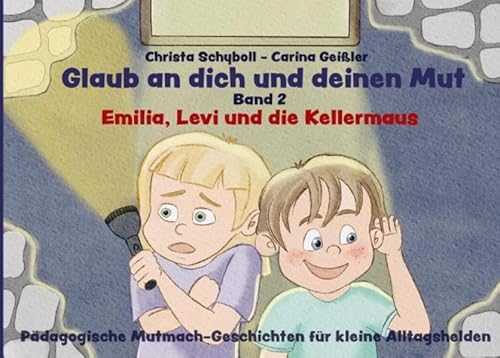 Glaub an dich und deinen Mut - Pädagogische Mutmach-Geschichten für kleine Alltagshelden: Emilia, Levi und die Kellermaus