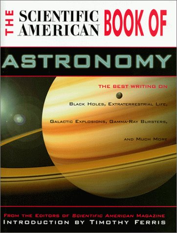 Scientific American Book of Astronomy: Black Holes, Gamma Ray Bursters, Galactic Explosions, Extraterrestrial Life and Much More