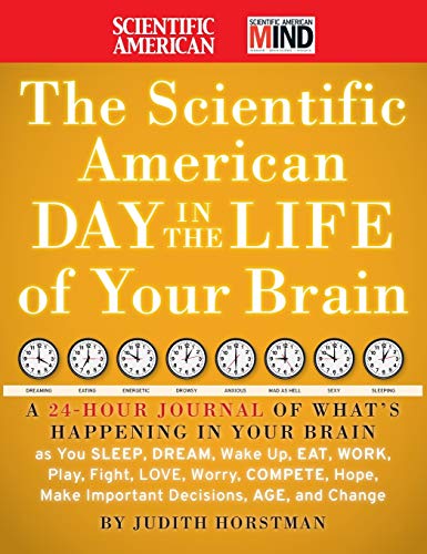The Scientific American Day in the Life of Your Brain: A 24 hour Journal of What's Happening in Your Brain as you Sleep, Dream, Wake Up, Eat, Work, ... Make Important Decisions, Age and Change