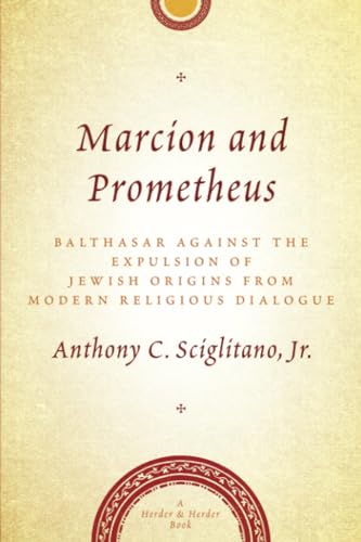 Marcion and Prometheus: Balthasar Against the Expulsion of Jewish Origins from Modern Religious Dialogue Marcion and Prometheus: Balthasar Against the Expulsion of Jewish Origins from Modern Religious Dialogue von Herder & Herder