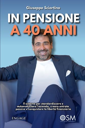 IN PENSIONE A 40 ANNI: Il sistema per standardizzare e automatizzare l’azienda (Libri per imprenditori Engage/Book Boost)