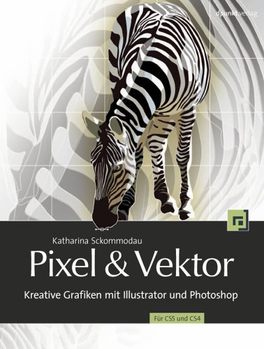 Pixel & Vektor: Kreative Grafiken mit Illustrator und Photoshop - Für CS5 und CS4