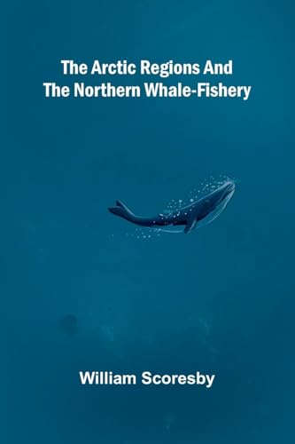 The Arctic regions and the northern whale-fishery von Alpha Edition