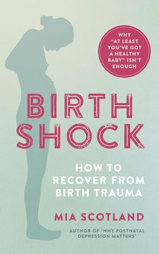Birth Shock: How to Recover from Birth Trauma: Why "At Least You’ve Got a Healthy Baby" Isn't Enough