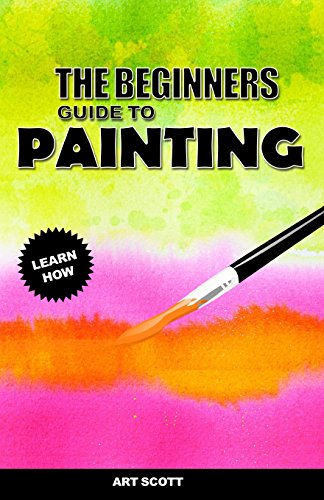 The Beginners Guide To Painting: An Introduction to Watercolor, Oil, and Acrylic Painting von Art Scott