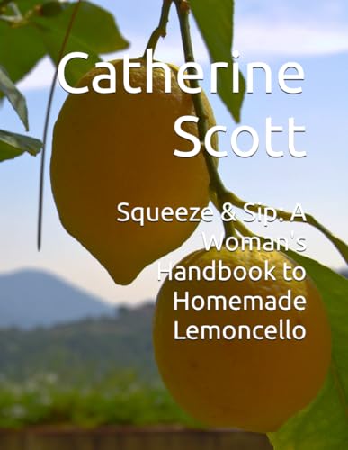 Squeeze & Sip: A Woman's Handbook to Homemade Lemoncello von Independently published