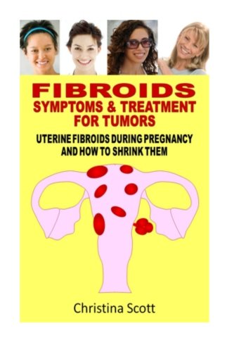 Fibroids : Symptoms & Treatment For Tumors: Uterine Fibroids During Pregnancy How To Shrink Them von CreateSpace Independent Publishing Platform