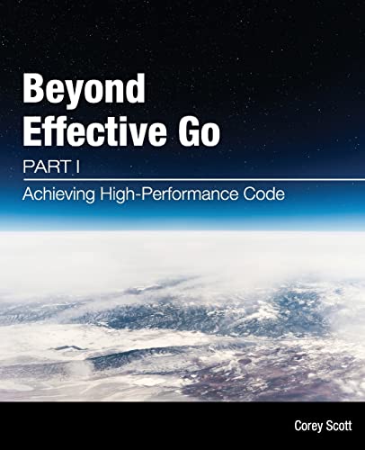 Beyond Effective Go: Part 1 - Achieving High-Performance Code von Corey S. Scott