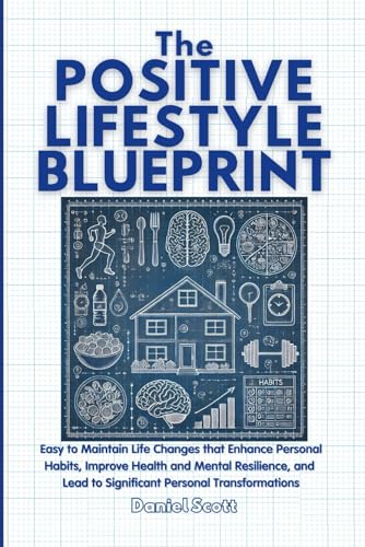 The Positive Lifestyle Blueprint: Easy to Maintain Life Changes that Enhance Personal Habits, Improve Health and Mental Resilience, and Lead to Significant Personal Transformations von Independently published