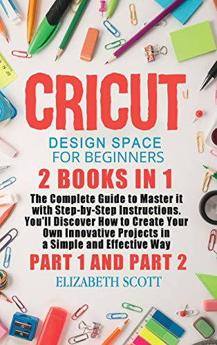 Cricut Design Space for Beginners: 2 Books in 1: The Complete Guide to Master it with Step-by-Step Instructions. You'll Discover How to Create Your ... Simple and Effective Way (Part 1 and Part 2) von Elizabeth Scott