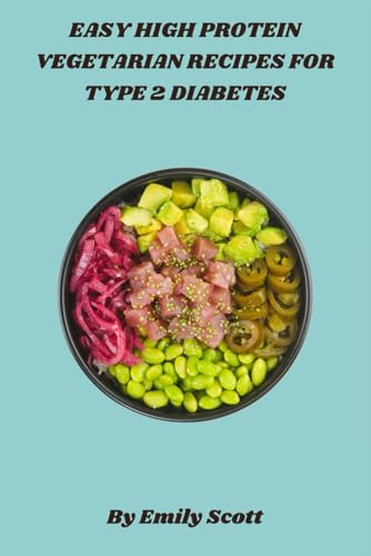 Easy High Protein Vegetarian Recipes for Type 2 Diabetes: Delicious, Nutrient-Packed Vegetarian Dishes to Manage Blood Sugar and Boost Protein Intake for Type 2 Diabetes