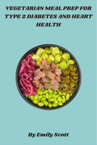 Vegetarian Meal Prep for Type 2 Diabetes and Heart Health: Effortless Plant-Based Meal Plans to Manage Blood Sugar and Support Cardiovascular Health