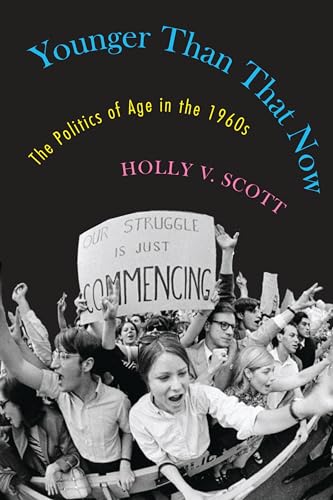 Younger Than That Now: The Politics of Age in the 1960s (Culture, Politics, and the Cold War)