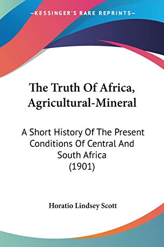 The Truth Of Africa, Agricultural-Mineral: A Short History Of The Present Conditions Of Central And South Africa (1901) von Kessinger Publishing