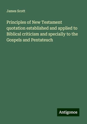 Principles of New Testament quotation established and applied to Biblical criticism and specially to the Gospels and Pentateuch von Antigonos Verlag