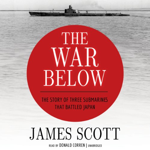 The War Below: The Story of Three Submarines That Battled Japan