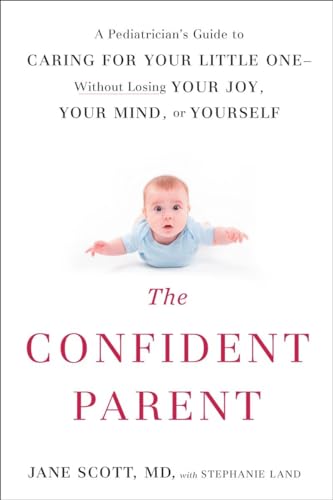 The Confident Parent: A Pediatrician's Guide to Caring for Your Little One--Without Losing Your Joy, Your Mind, or Yourself The Confident Parent: A Pediatrician's Guide to Caring for Your Little One--Without Losing Your Joy, Your Mind, or Yourself