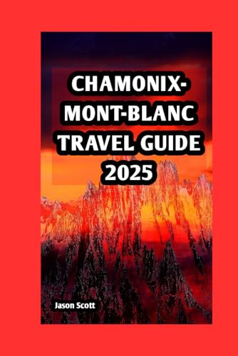 CHAMONIX-MONT-BLANC TRAVEL GUIDE: Conquer the Peaks, Savor the Charm: Chamonix-Mont-Blanc Travel Unlocked CHAMONIX-MONT-BLANC TRAVEL GUIDE: Conquer the Peaks, Savor the Charm: Chamonix-Mont-Blanc Travel Unlocked