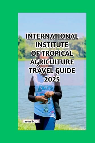 INTERNATIONAL INSTITUTE OF TROPICAL AGRICULTURE TRAVEL GUIDE: YOUR COMPLETE GUIDE TO UNFORGETTABLE EXPERIENCES, SUSTAINABLE AGRICULTURE, AND NATURE EXPLORATION INTERNATIONAL INSTITUTE OF TROPICAL AGRICULTURE TRAVEL GUIDE: YOUR COMPLETE GUIDE TO UNFORGETTABLE EXPERIENCES, SUSTAINABLE AGRICULTURE, AND NATURE EXPLORATION